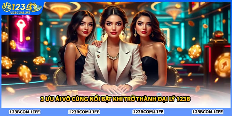 3 ưu ái vô cùng nổi bật khi trở thành đại lý 123B 